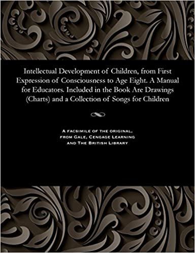Intellectual Development of Children, from First Expression of Consciousness to Age Eight. A Manual for Educators. Included in the Book Are Drawings (Charts) and a Collection of Songs for Children