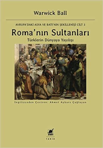 Roma'nın Sultanları: Avrupa'daki Asya ve Batı'nın Şekillenişi Cilt 3 Türklerin Dünyaya Yayılışı