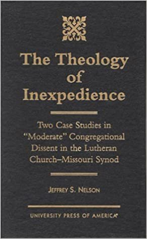 The Theology of Inexpedience: Two Case Studies in "Moderate" Congregational Dissent in the Lutheran Church - Missouri Synod: Two Case Studies ... in the Lutheran Church - Missouri Synod