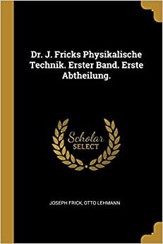J. Fricks Physikalische Technik. Erster Bandi. Erste Abtheilung. [Almanca]
