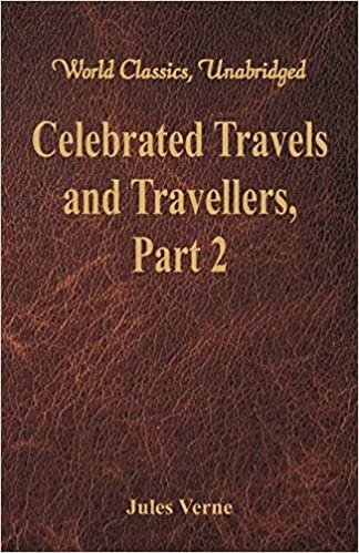 Celebrated Travels and Travellers: The Great Navigators of the Eighteenth Century - Part 2 (World Classics, Unabridged) indir