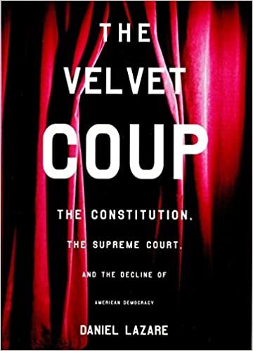 The Velvet Coup: The Constitution, the Supreme Court, and the Decline of American  Democracy