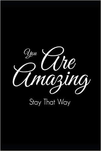 You Are Amazing Stay That Way: Appreciation Gift Notebook for Teacher, Nurse, Coworker, Best Friend, Family Members & Friends, Relationships, Birthdays, Blank Lined Journal