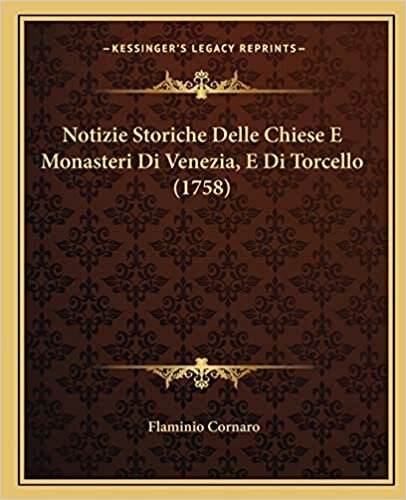 Notizie Storiche Delle Chiese E Monasteri Di Venezia, E Di Torcello (1758)