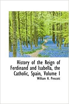 History of the Reign of Ferdinand and Isabella, the Catholic, Spain, Volume I