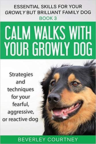 Calm walks with your Growly Dog: Strategies and techniques for your fearful, aggressive, or reactive dog (Essential Skills for Your Growly But Brilliant Fam, Band 3)