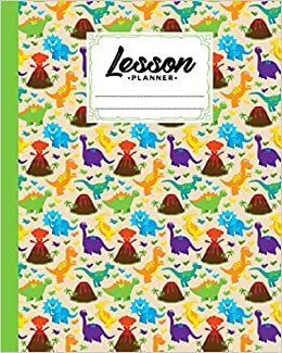 Lesson Planner: Dinosaurs Lesson Planner, A Well Planned Year for Your Elementary, Middle School, Jr. High, or High School Student | Organization and Lesson Planner, 121 Pages, Size 8" x 10"
