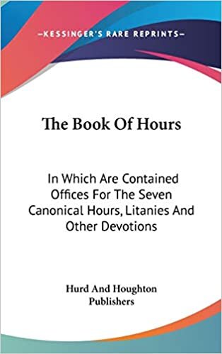 The Book Of Hours: In Which Are Contained Offices For The Seven Canonical Hours, Litanies And Other Devotions