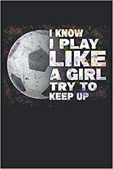 I Know I Play Like A Girl Try To Keep Up Soccer: Notebook | Dots, Regular (6"x9" (15.24 x 22,86 cm)), 120 pages, cream paper, glossy cover