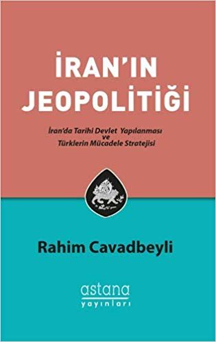 İran'ın Jeopolitiği: İran'da Tarihi Devlet Yapılanması ve Türklerin Mücadele Stratejisi