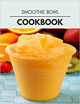 Smoothie Bowl Cookbook: Healthy Whole Food Recipes And Heal The Electric Body