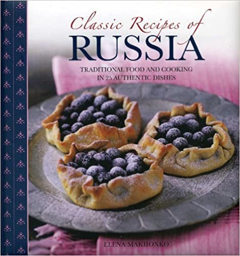 Classic Recipes of Russia: Traditional Food and Cooking in 25 Authentic Dishes