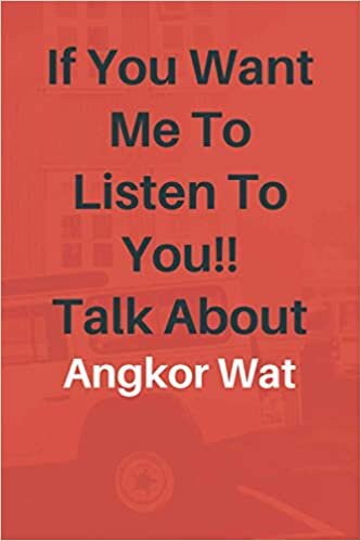 If You Want Me To Listen To You Talk About Angkor Wat: Angkor Wat Lined journal for Boys and Girls who loves Angkor Wat - Cute Line Notebook Gift For Women and Men