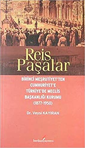 Reis Paşalar: Birinci Meşrutiyet'ten Cumhuriyet'e Türkiye'de Meclis Başkanlığı (1877-1950)