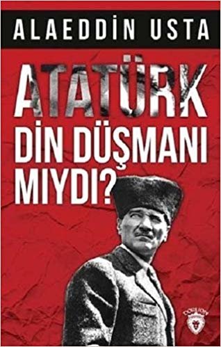 Atatürk Din Düşmanı Mıydı?