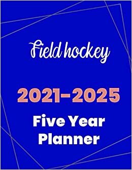 Field hockey 2021-2025 Five Year Planner: 5 Year Planner Organizer Book / 60 Months Calendar / Agenda Schedule Organizer Logbook and Journal / January 2021 to December 2025