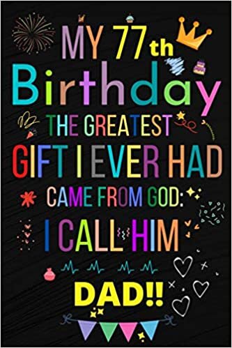 MY 77 BIRTHDAY THE GREATEST GIFT I EVER HAD, CAME FROM GOD: I CALL HIM DAD!!: Happy 77th Birthday 77Years Old Gift Ideas Men, Women, Mom, Grandpa, Grandma,son for DAD