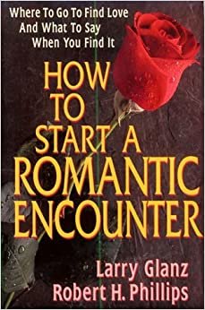 How to Start a Romantic Encounter: Where to Go to Find Love and What to Say When You Find It