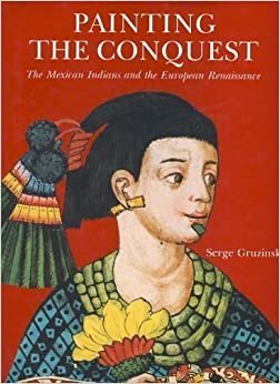 Painting The Conquest: Mexican Indians and the European Renaissance (ART - LANGUE ANGLAISE)