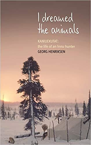 I Dreamed the Animals: Kaniuekutat: The Life of an Innu Hunter: Kaneuketat: The Life of an Innu Hunter