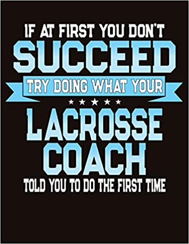 If At First You Don't Succeed Try Doing What Your Lacrosse Coach Told You To Do The First Time: College Ruled Composition Notebook