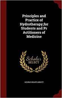 Principles and Practice of Hydrotherapy,for Students and Pr Actitioners of Medicine