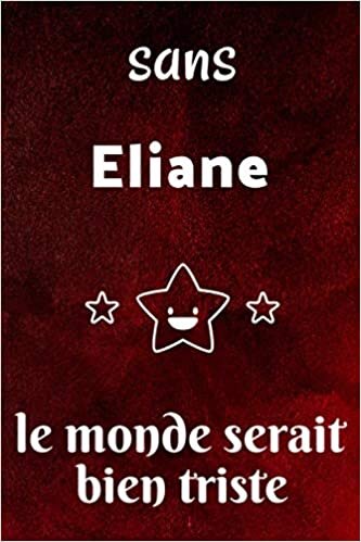 Sans Eliane Le Monde Serait Bien Triste : Journal / Agenda / Carnet de notes: Notebook ligné / idée cadeau, 120 Pages, 15 x 23 cm, couverture souple, finition mate
