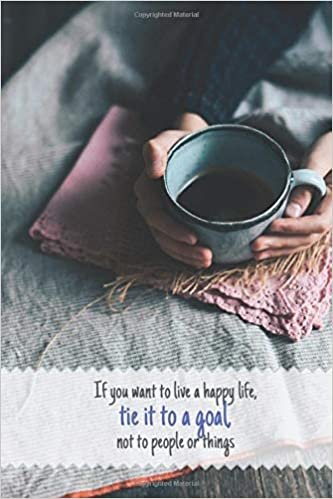 If you want to live a happy life tie it to a goal not to people or things: Motivational Lined Notebook, Journal, Diary (120 Pages, 6 x 9 inches)