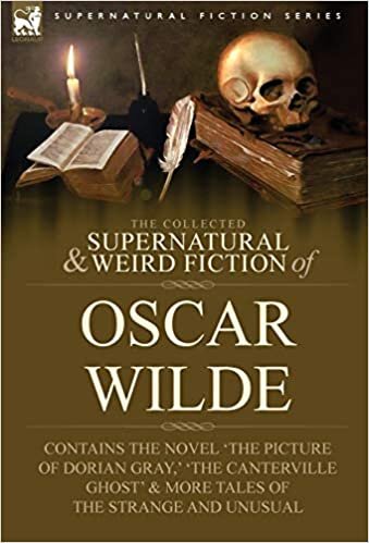 The Collected Supernatural & Weird Fiction of Oscar Wilde-Includes the Novel 'The Picture of Dorian Gray, ' 'Lord Arthur Savile's Crime, ' 'The Canter (Supernatural Fiction)