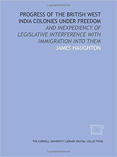 Progress of the British West India colonies under freedom: and inexpediency of legislative interference with immigration into them