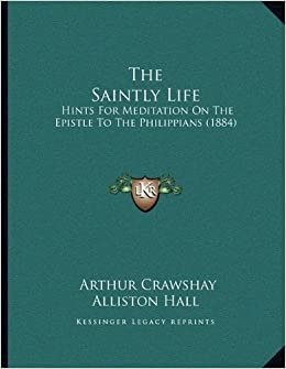 The Saintly Life: Hints For Meditation On The Epistle To The Philippians (1884)