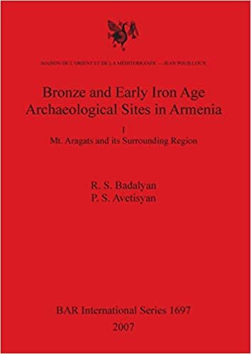 Bronze and Early Iron Age Archaeological Sites in Armenia. I. Mt. Aragats and its Surrounding Region: Mt. Aragats and its Surrounding Region (British Archaeological Reports International Series)
