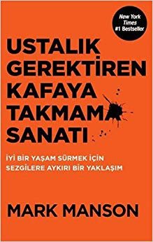 Ustalık Gerektiren Kafaya Takmama Sanatı: İyi Bir Yaşam Sürmek İçin Sezgilere Aykırı Bir Yaklaşım