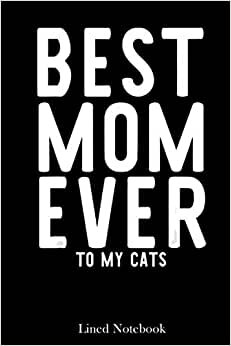 Cat Happy Mother's Day Best Mom Ever To My Cats Mother lined notebook: Mother journal notebook, Mothers Day notebook for Mom, Funny Happy Mothers Day ... Mom Diary, lined notebook 120 pages 6x9in