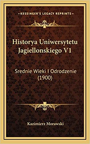 Historya Uniwersytetu Jagiellonskiego V1: Srednie Wieki I Odrodzenie (1900)