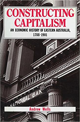 Constructing Capitalism: An Economic History of Eastern Australia, 1788-1901