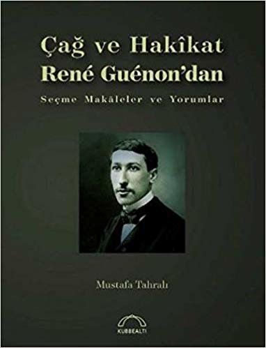 Çağ ve Hakikat Rene Guenon'dan Seçme Makaleler ve Yorumlar