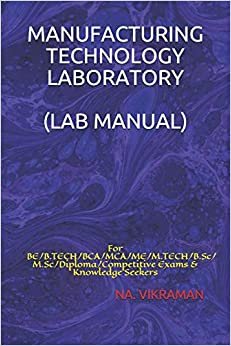 MANUFACTURING TECHNOLOGY LABORATORY (LAB MANUAL): For BE/B.TECH/BCA/MCA/ME/M.TECH/B.Sc/M.Sc/Diploma/Competitive Exams & Knowledge Seekers (2020, Band 49)