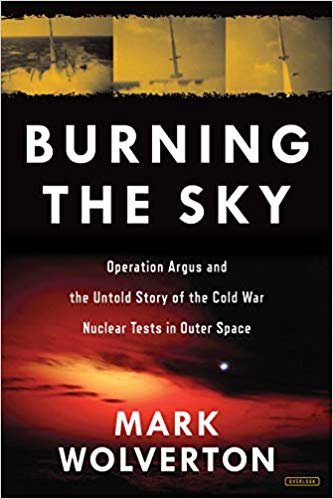 Burning the Sky: Operation Argus and the Untold Story of the Cold War Nuclear Tests in Outer Space indir