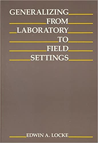 Generalizing from Laboratory to Field Settings: Research Findings from Industrial-Organizational Psychology, Organizational Behavior, and Human Reso: ... Organizational Behavior, and Human Resou