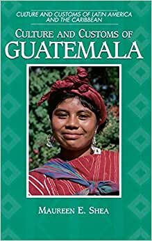Culture and Customs of Guatemala (Culture & Customs of Latin America & the Caribbean) (Cultures and Customs of the World)