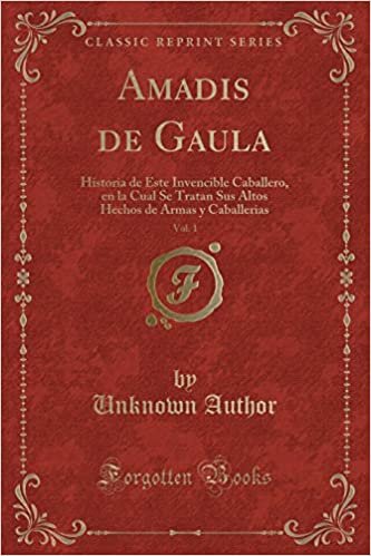 Amadis de Gaula, Vol. 1: Historia de Este Invencible Caballero, en la Cual Se Tratan Sus Altos Hechos de Armas y Caballerias (Classic Reprint)