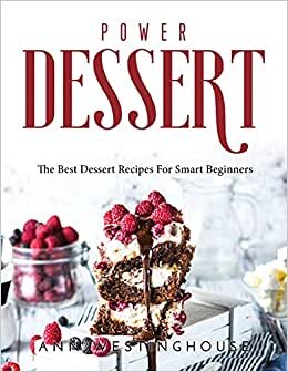 Power Dessert: The Best Dessert Recipes For Smart Beginners