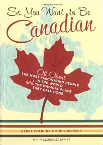 So, You Want to be Canadian: All About the Most Fascinating People in the World and the Magical Place That They Call Home