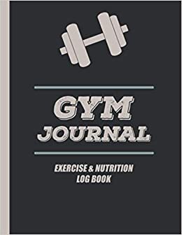 Gym Journal: Exercise & Nutrition Log Book Use this Notebook to Track your daily exercises, diet and track your progress