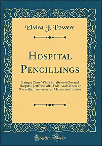 Hospital Pencillings: Being a Diary While in Jefferson General Hospital, Jeffersonville, Ind;, And Others at Nashville, Tennessee, as Matron and Visitor (Classic Reprint)