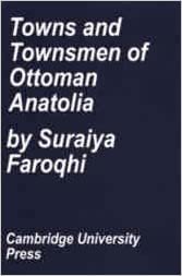 Towns and Townsmen of Ottoman Anatolia: Trade, Crafts and Food Production in an Urban Setting 1520-1650 (Cambridge Studies in Islamic Civilization)