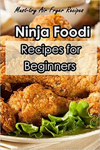 Ninja Foodi Recipes for Beginners: Must-try Air Fryer Recipes: Tasty and Very Quick to Make