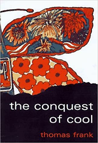 The Conquest of Cool: Business Culture, Counterculture and the Rise of Hip Consumerism