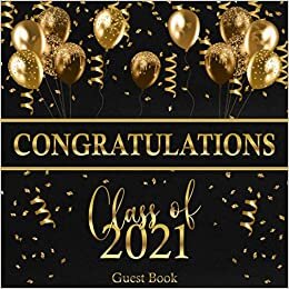 Congratulations Class Of 2021 Guest Book: Graduation Sign In Keepsake For Seniors / Memories, Advice & Well Wishes / Gift Log / Black & Gold Party Balloons & Confetti Design